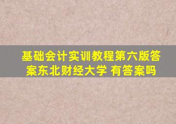 基础会计实训教程第六版答案东北财经大学 有答案吗